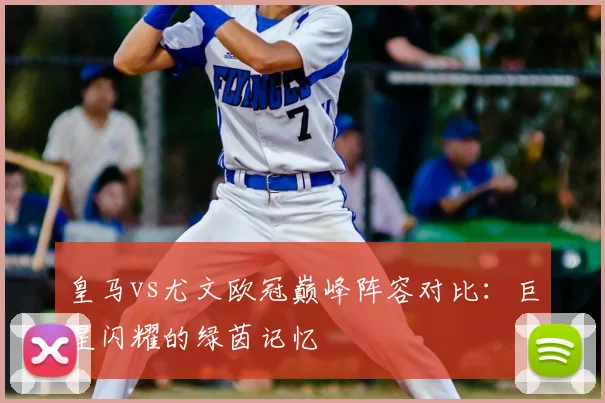 皇马vs尤文欧冠巅峰阵容对比：巨星闪耀的绿茵记忆