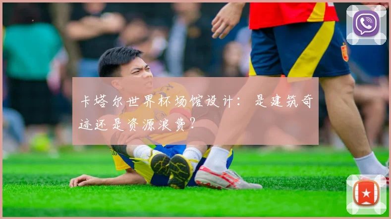 卡塔尔世界杯场馆设计：是建筑奇迹还是资源浪费？