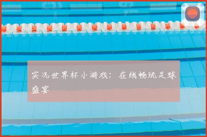 实况世界杯小游戏：在线畅玩足球盛宴