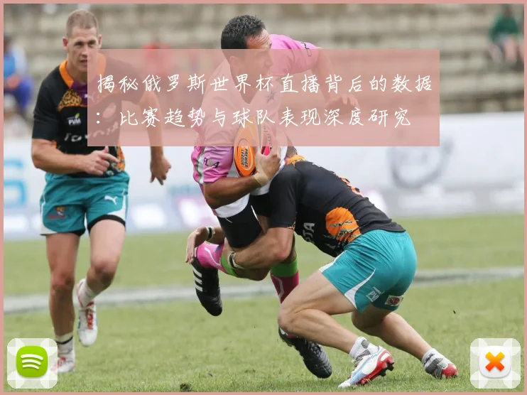 揭秘俄罗斯世界杯直播背后的数据：比赛趋势与球队表现深度研究