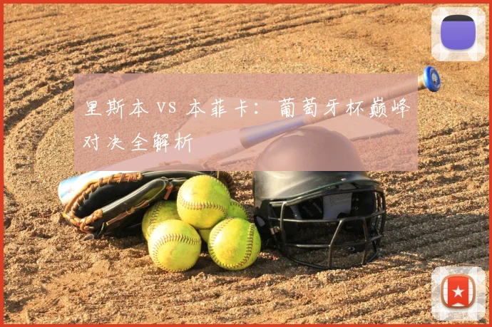 里斯本 vs 本菲卡：葡萄牙杯巅峰对决全解析