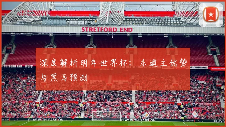 深度解析明年世界杯：东道主优势与黑马预测
