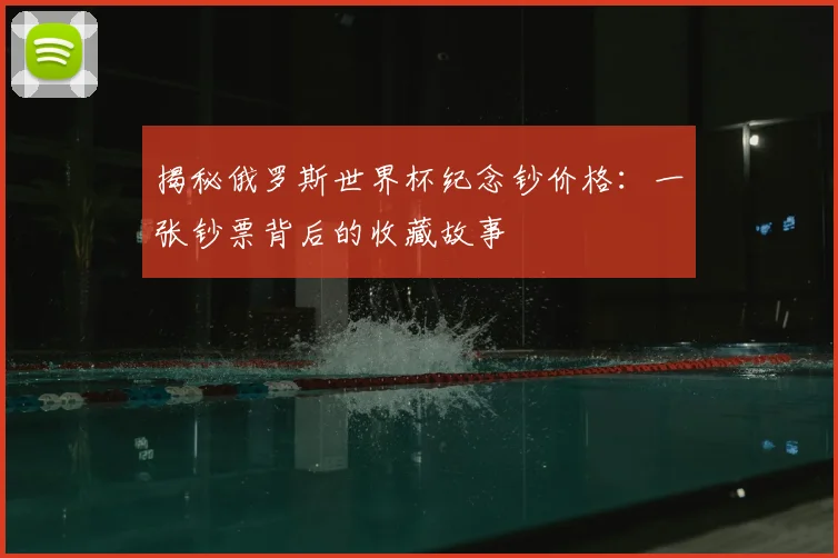 揭秘俄罗斯世界杯纪念钞价格：一张钞票背后的收藏故事