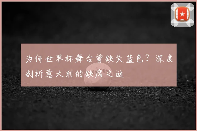 为何世界杯舞台曾缺失蓝色?深度剖析意大利的缺席之谜