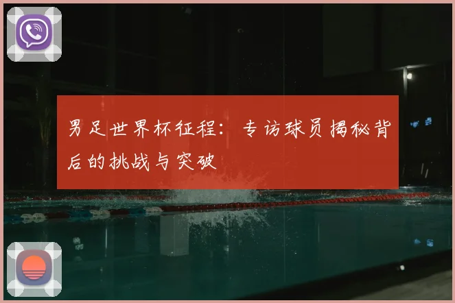 男足世界杯征程：专访球员揭秘背后的挑战与突破