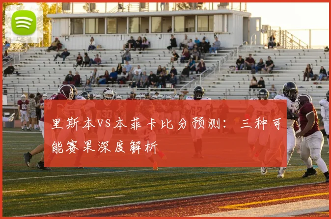里斯本vs本菲卡比分预测：三种可能赛果深度解析