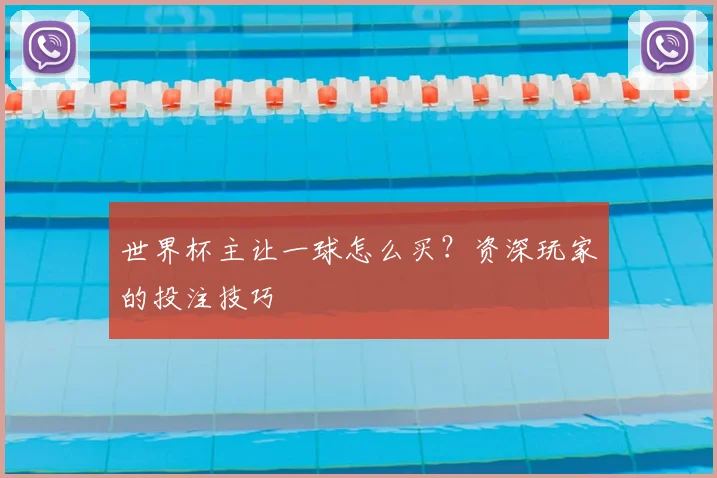 世界杯主让一球怎么买？资深玩家的投注技巧