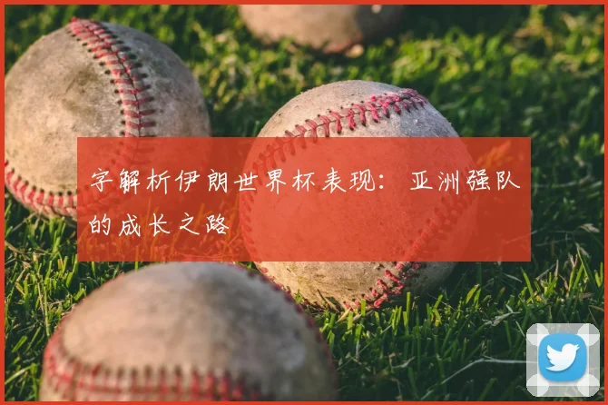 字解析伊朗世界杯表现：亚洲强队的成长之路