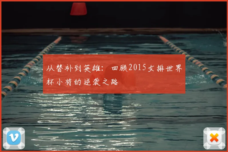 从替补到英雄：回顾2015女排世界杯小将的逆袭之路