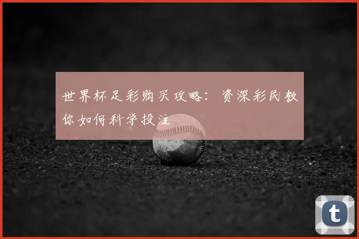 世界杯足彩购买攻略：资深彩民教你如何科学投注