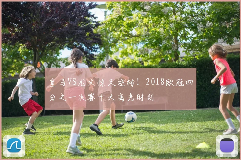 皇马VS尤文惊天逆转!2018欧冠四分之一决赛十大高光时刻