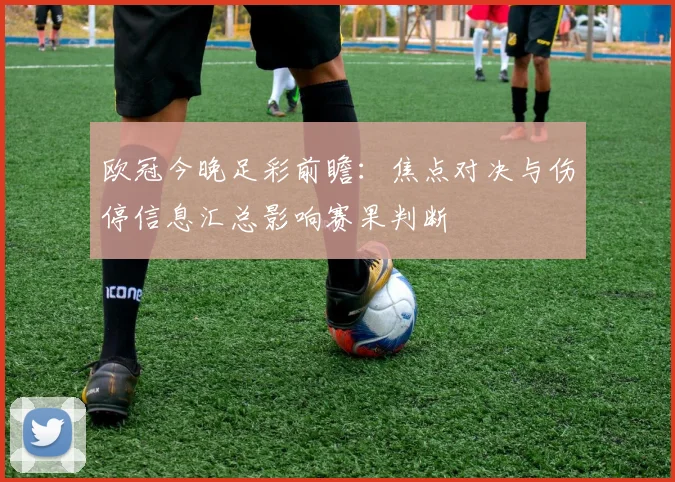 欧冠今晚足彩前瞻：焦点对决与伤停信息汇总影响赛果判断