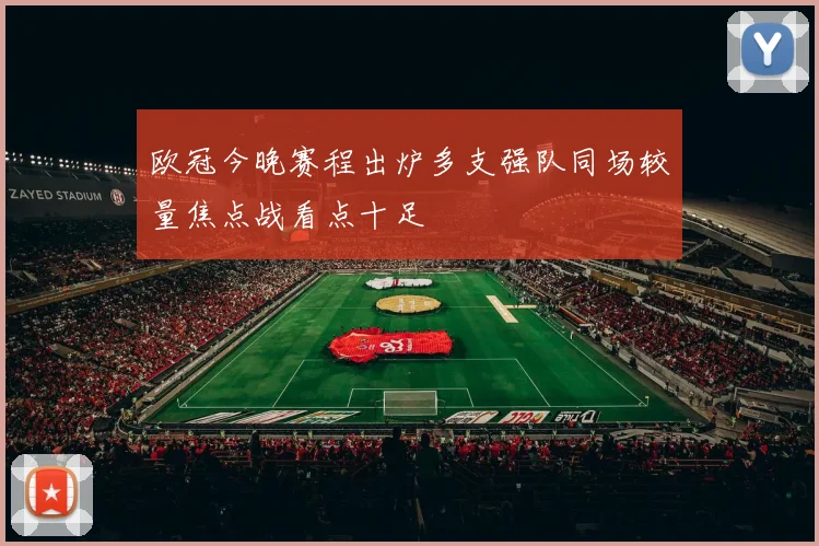 欧冠今晚赛程出炉多支强队同场较量焦点战看点十足