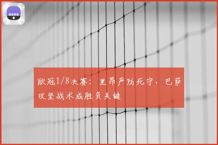 欧冠1/8决赛：里昂严防死守，巴萨攻坚战术成胜负关键