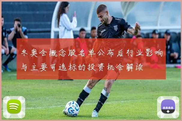 冬奥会概念股名单公布后行业影响与主要可选标的投资机会解读